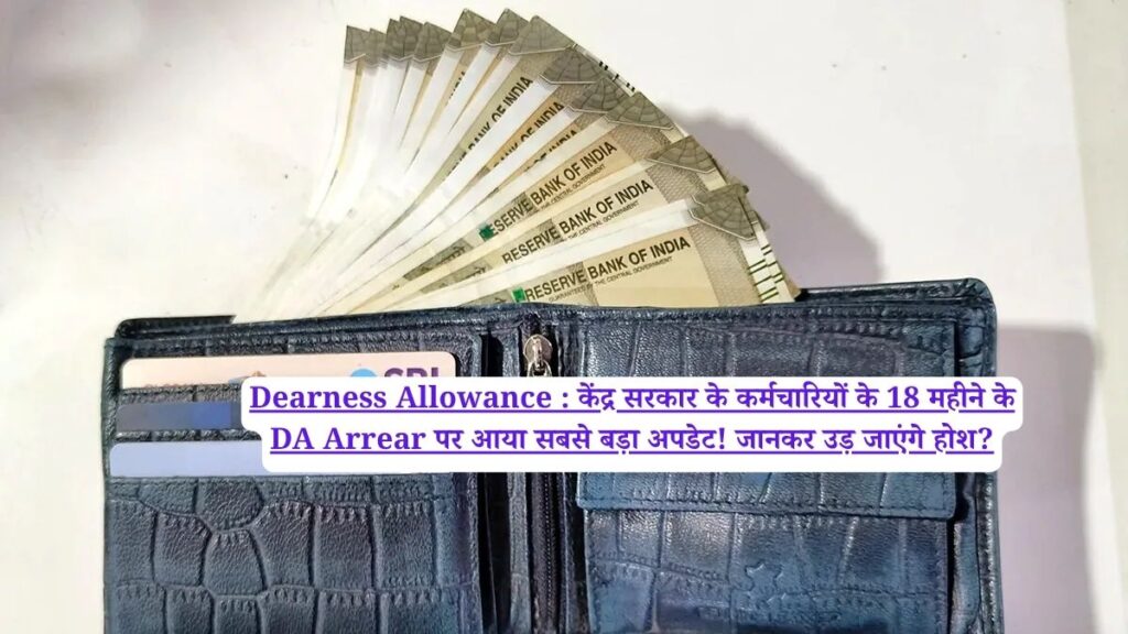 Dearness Allowance : केंद्र सरकार के कर्मचारियों के 18 महीने के DA Arrear पर आया सबसे बड़ा अपडेट! जानकर उड़ जाएंगे होश?
