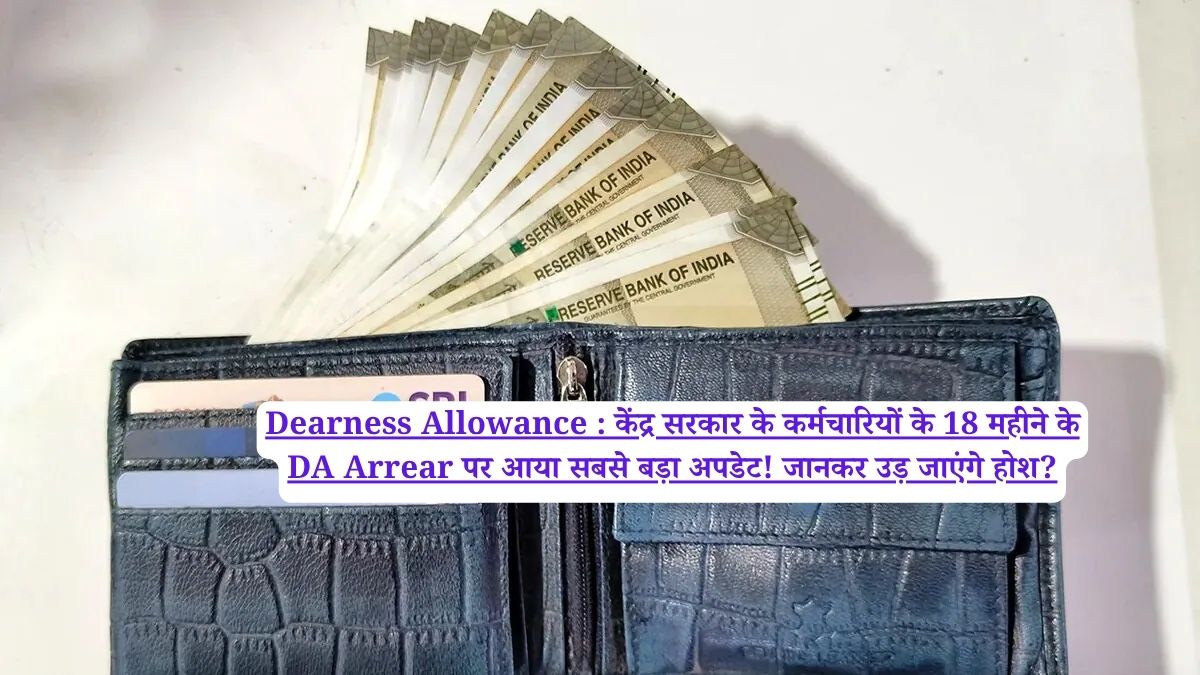 Dearness Allowance : केंद्र सरकार के कर्मचारियों के 18 महीने के DA Arrear पर आया सबसे बड़ा अपडेट! जानकर उड़ जाएंगे होश?