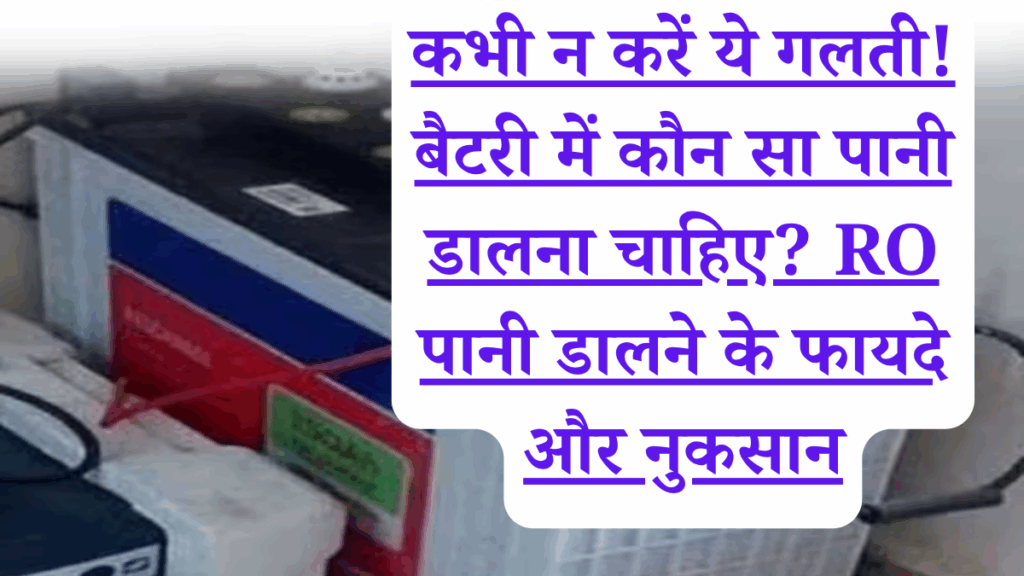 कभी न करें ये गलती! बैटरी में कौन सा पानी डालना चाहिए? RO पानी डालने के फायदे और नुकसान