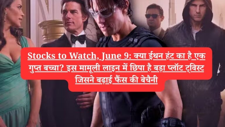 Stocks to Watch, June 9:  क्या ईथन हंट का है एक गुप्त बच्चा? इस मामूली लाइन में छिपा है बड़ा प्लॉट ट्विस्ट जिसने बढ़ाई फैंस की बेचैनी