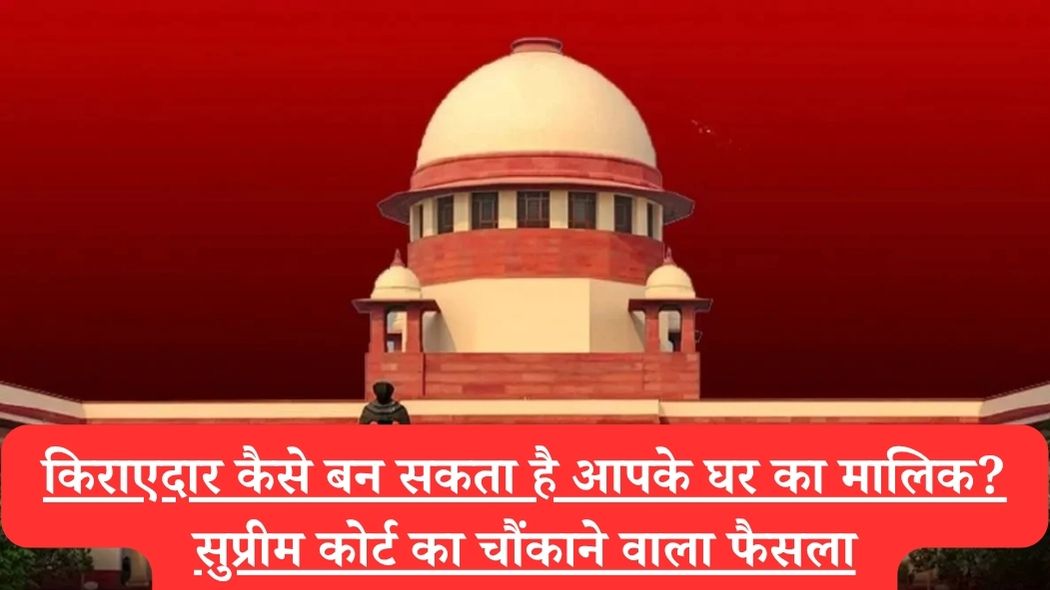 Supreme Court : किराएदार कैसे बन सकता है आपके घर का मालिक? सुप्रीम कोर्ट का चौंकाने वाला फैसला