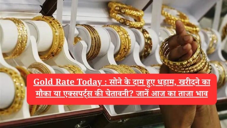Gold Rate Today :  सोने के दाम हुए धड़ाम, खरीदने का मौका या एक्सपर्ट्स की चेतावनी? जानें आज का ताजा भाव