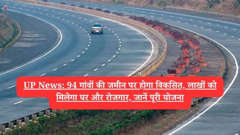 UP News: 94 गांवों की जमीन पर होगा विकसित, लाखों को मिलेगा घर और रोजगार, जानें पूरी योजना