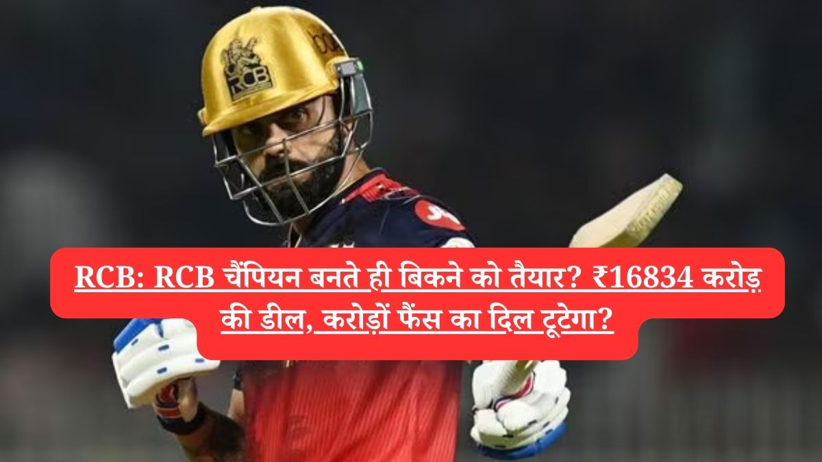 RCB: RCB चैंपियन बनते ही बिकने को तैयार? ₹16834 करोड़ की डील, करोड़ों फैंस का दिल टूटेगा?