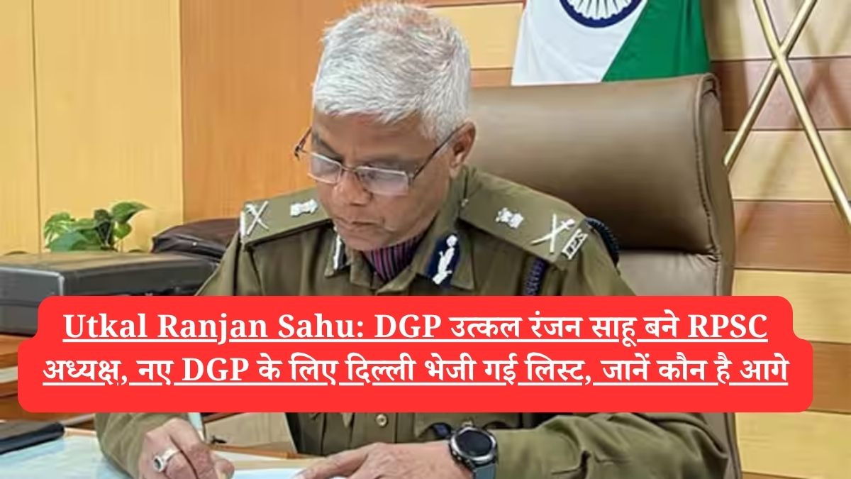 Utkal Ranjan Sahu: DGP उत्कल रंजन साहू बने RPSC अध्यक्ष, नए DGP के लिए दिल्ली भेजी गई लिस्ट, जानें कौन है आगे