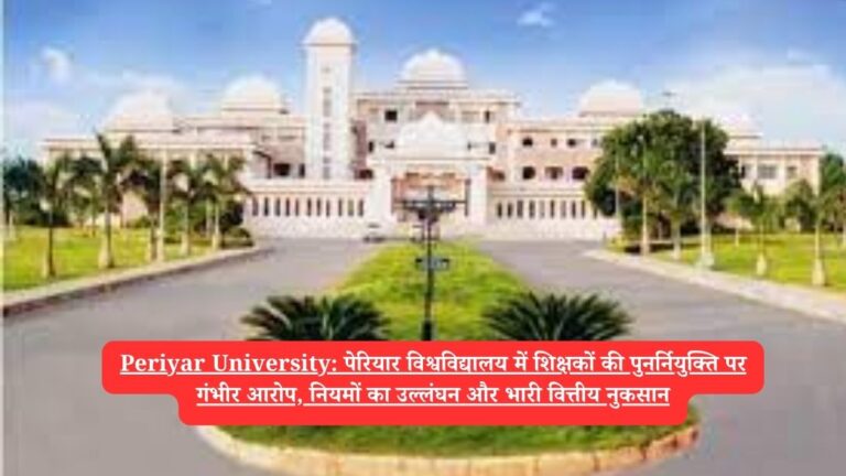 Periyar University: पेरियार विश्वविद्यालय में शिक्षकों की पुनर्नियुक्ति पर गंभीर आरोप, नियमों का उल्लंघन और भारी वित्तीय नुकसान