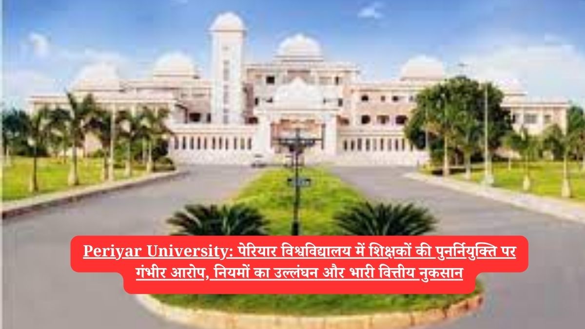 Periyar University: पेरियार विश्वविद्यालय में शिक्षकों की पुनर्नियुक्ति पर गंभीर आरोप, नियमों का उल्लंघन और भारी वित्तीय नुकसान