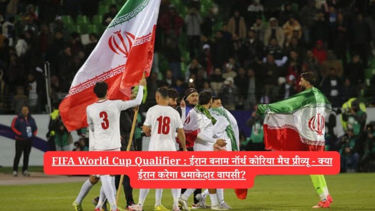 FIFA World Cup Qualifier : ईरान बनाम नॉर्थ कोरिया मैच प्रीव्यू - क्या ईरान करेगा धमाकेदार वापसी?