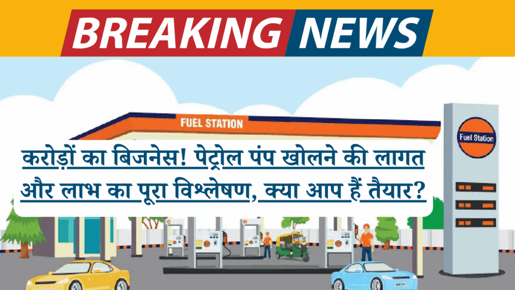 करोड़ों का बिजनेस! पेट्रोल पंप खोलने की लागत और लाभ का पूरा विश्लेषण, क्या आप हैं तैयार?
