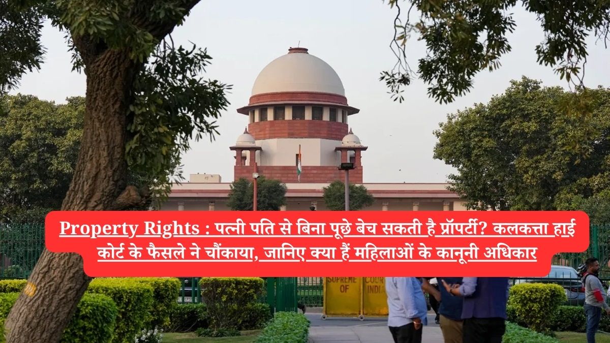 Property Rights : पत्नी पति से बिना पूछे बेच सकती है प्रॉपर्टी? कलकत्ता हाई कोर्ट के फैसले ने चौंकाया, जानिए क्या हैं महिलाओं के कानूनी अधिकार