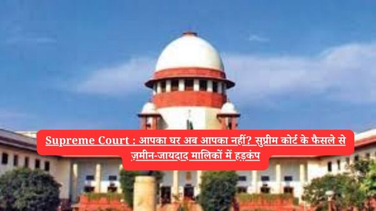 Supreme Court : आपका घर अब आपका नहीं? सुप्रीम कोर्ट के फैसले से ज़मीन-जायदाद मालिकों में हड़कंप