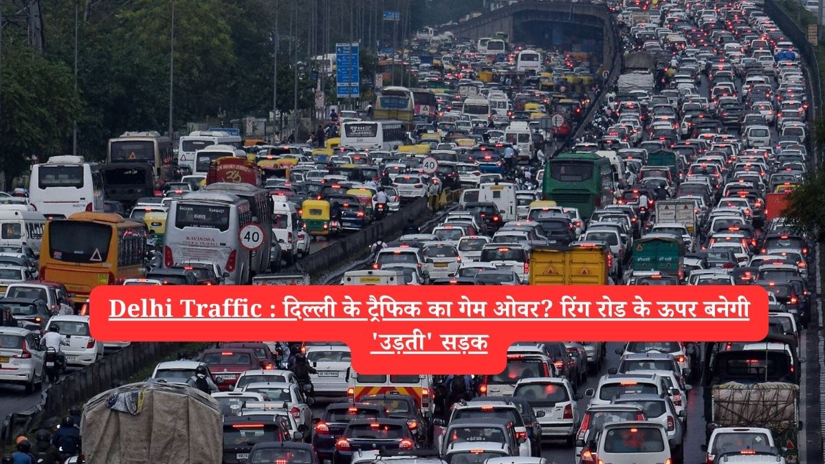 Delhi Traffic : दिल्ली के ट्रैफिक का गेम ओवर? रिंग रोड के ऊपर बनेगी 'उड़ती' सड़क