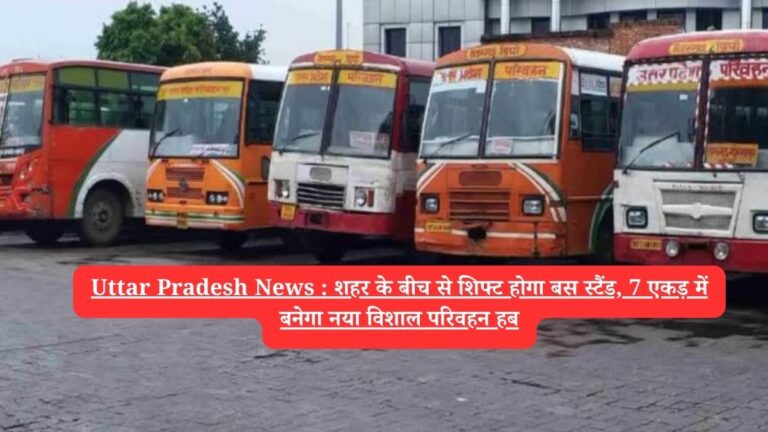 Uttar Pradesh News : शहर के बीच से शिफ्ट होगा बस स्टैंड, 7 एकड़ में बनेगा नया विशाल परिवहन हब