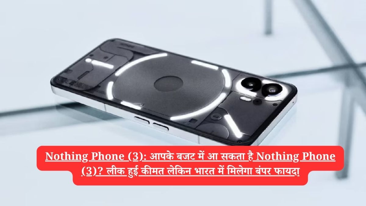 Nothing Phone (3): आपके बजट में आ सकता है Nothing Phone (3)? लीक हुई कीमत लेकिन भारत में मिलेगा बंपर फायदा