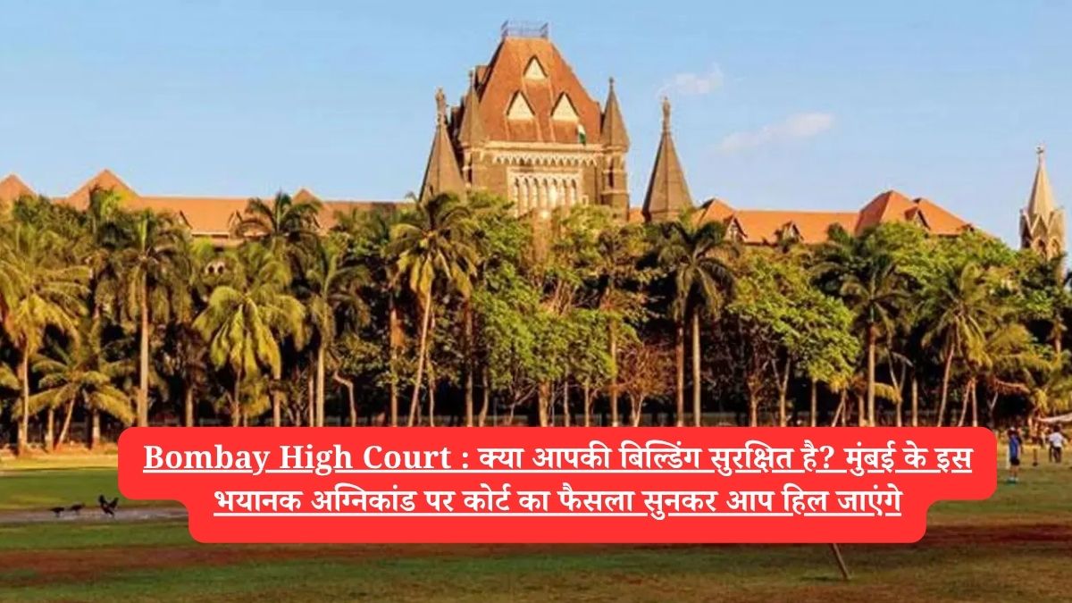 Bombay High Court : क्या आपकी बिल्डिंग सुरक्षित है? मुंबई के इस भयानक अग्निकांड पर कोर्ट का फैसला सुनकर आप हिल जाएंगे