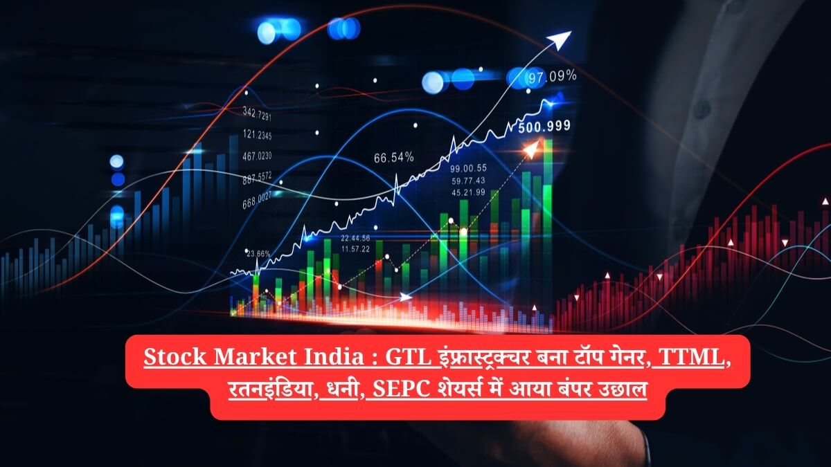 Stock Market India :  GTL इंफ्रास्ट्रक्चर बना टॉप गेनर, TTML, रतनइंडिया, धनी, SEPC शेयर्स में आया बंपर उछाल
