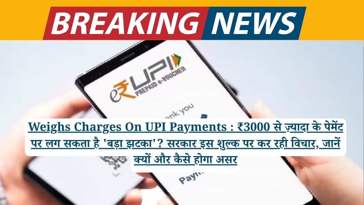 Weighs Charges On UPI Payments : ₹3000 से ज़्यादा के पेमेंट पर लग सकता है 'बड़ा झटका'? सरकार इस शुल्क पर कर रही विचार, जानें क्यों और कैसे होगा असर