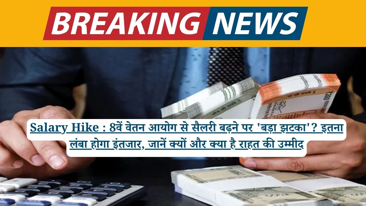 Salary Hike : 8वें वेतन आयोग से सैलरी बढ़ने पर 'बड़ा झटका'? इतना लंबा होगा इंतजार, जानें क्यों और क्या है राहत की उम्मीद