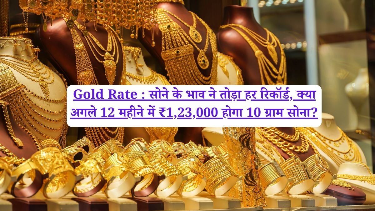 Gold Rate : सोने के भाव ने तोड़ा हर रिकॉर्ड, क्या अगले 12 महीने में ₹1,23,000 होगा 10 ग्राम सोना?