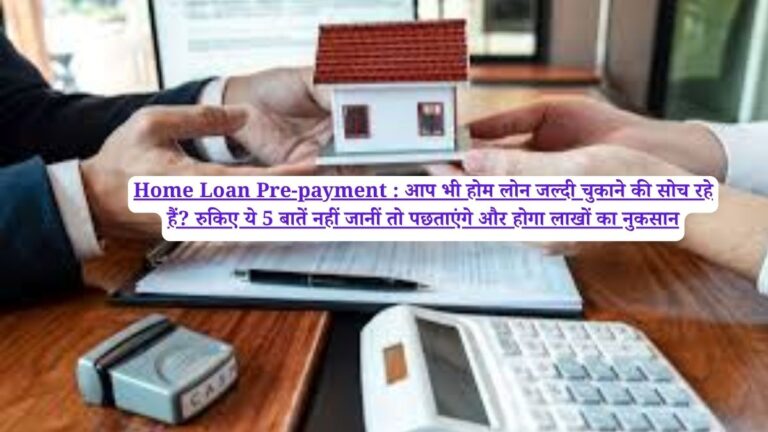 Home Loan Pre-payment :  आप भी होम लोन जल्दी चुकाने की सोच रहे हैं? रुकिए ये 5 बातें नहीं जानीं तो पछताएंगे और होगा लाखों का नुकसान