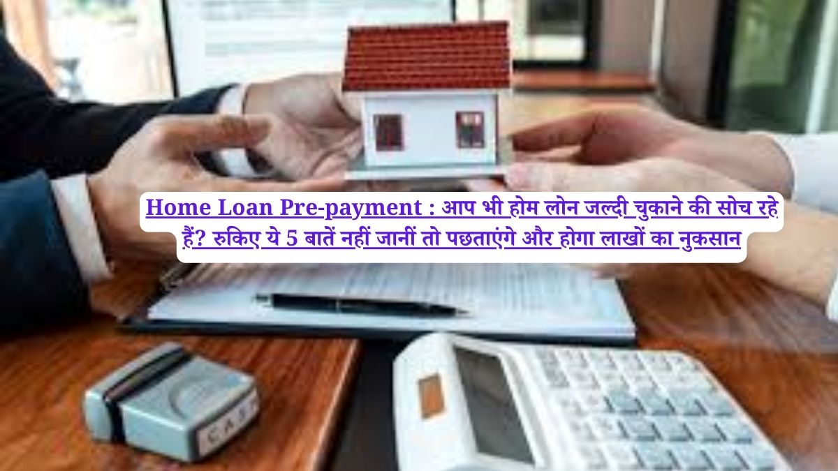 Home Loan Pre-payment :  आप भी होम लोन जल्दी चुकाने की सोच रहे हैं? रुकिए ये 5 बातें नहीं जानीं तो पछताएंगे और होगा लाखों का नुकसान