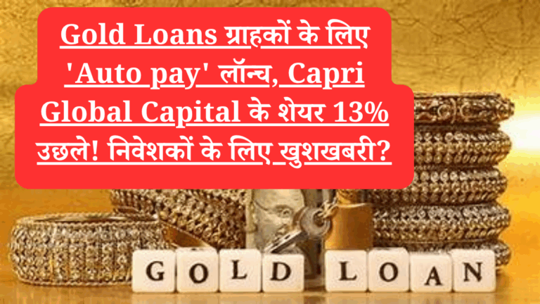 Gold Loans ग्राहकों के लिए 'Auto pay' लॉन्च, Capri Global Capital के शेयर 13% उछले! निवेशकों के लिए खुशखबरी?