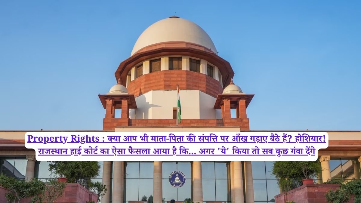 Property Rights : क्या आप भी माता-पिता की संपत्ति पर आँख गड़ाए बैठे हैं? होशियार! राजस्थान हाई कोर्ट का ऐसा फैसला आया है कि... अगर 'ये' किया तो सब कुछ गंवा देंगे
