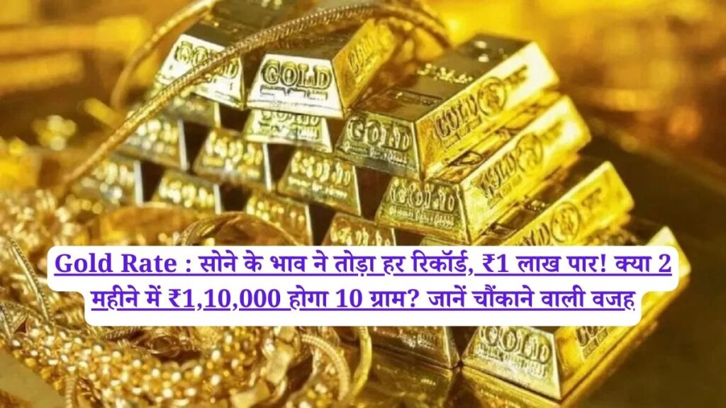 Gold Rate : सोने के भाव ने तोड़ा हर रिकॉर्ड, ₹1 लाख पार! क्या 2 महीने में ₹1,10,000 होगा 10 ग्राम? जानें चौंकाने वाली वजह