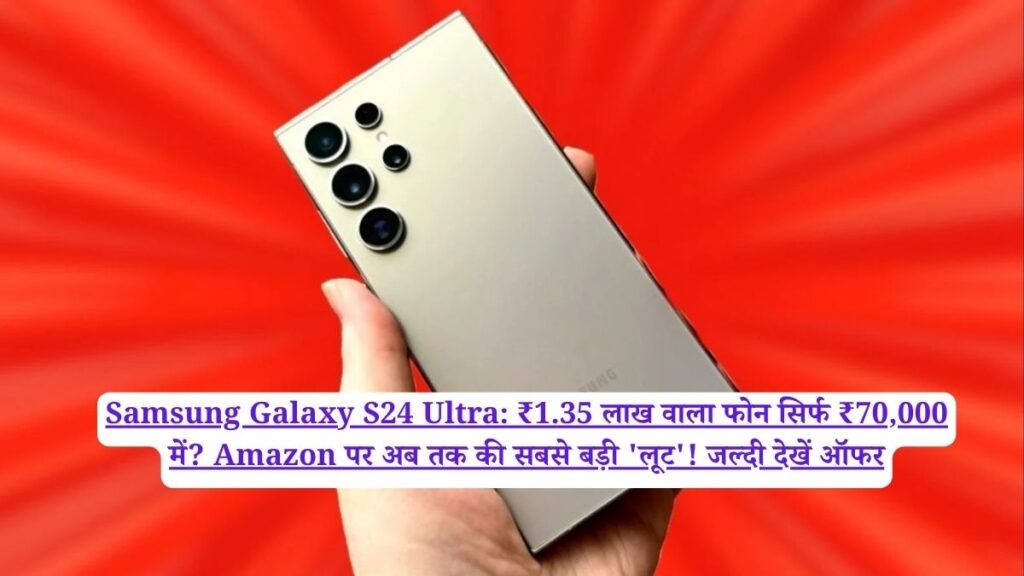 Samsung Galaxy S24 Ultra: ₹1.35 लाख वाला फोन सिर्फ ₹70,000 में? Amazon पर अब तक की सबसे बड़ी 'लूट'! जल्दी देखें ऑफर