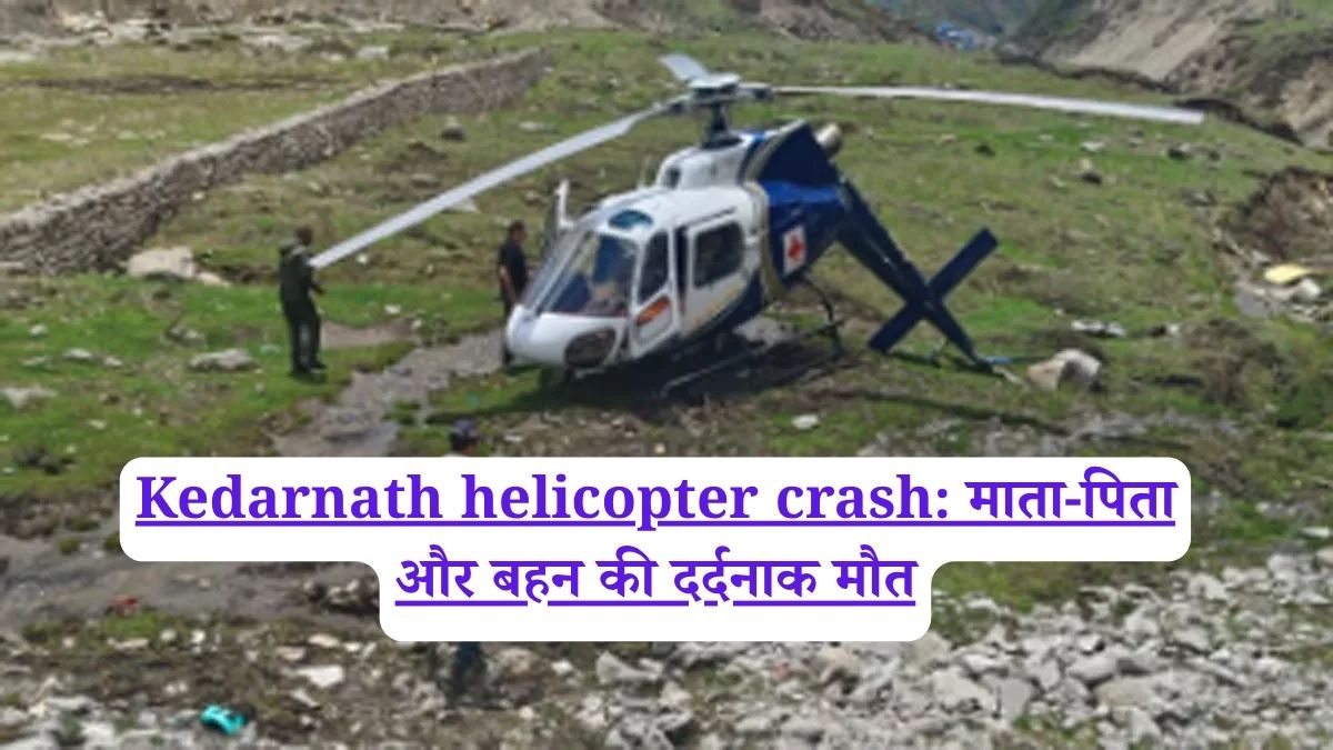 Kedarnath helicopter crash: माता-पिता और बहन की दर्दनाक मौत