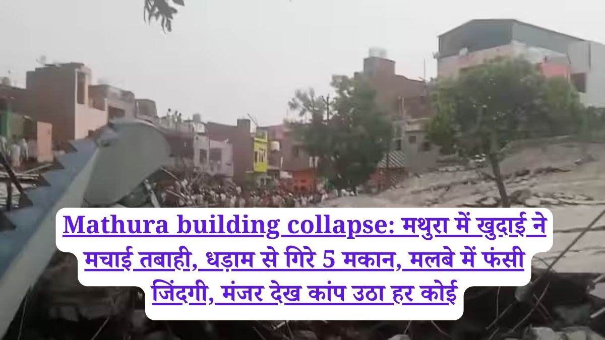 Mathura building collapse: मथुरा में खुदाई ने मचाई तबाही, धड़ाम से गिरे 5 मकान, मलबे में फंसी जिंदगी, मंजर देख कांप उठा हर कोई