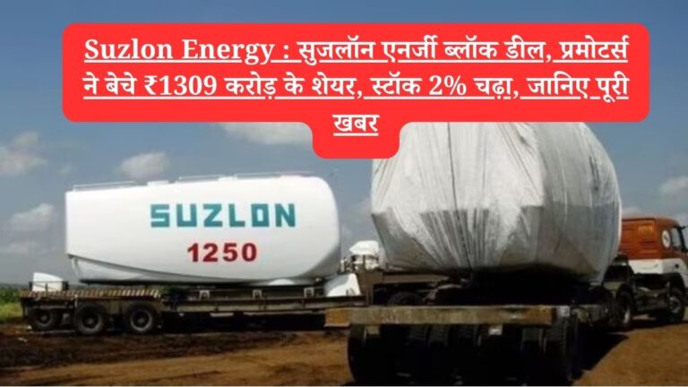 Suzlon Energy : सुजलॉन एनर्जी ब्लॉक डील, प्रमोटर्स ने बेचे ₹1309 करोड़ के शेयर, स्टॉक 2% चढ़ा, जानिए पूरी खबर