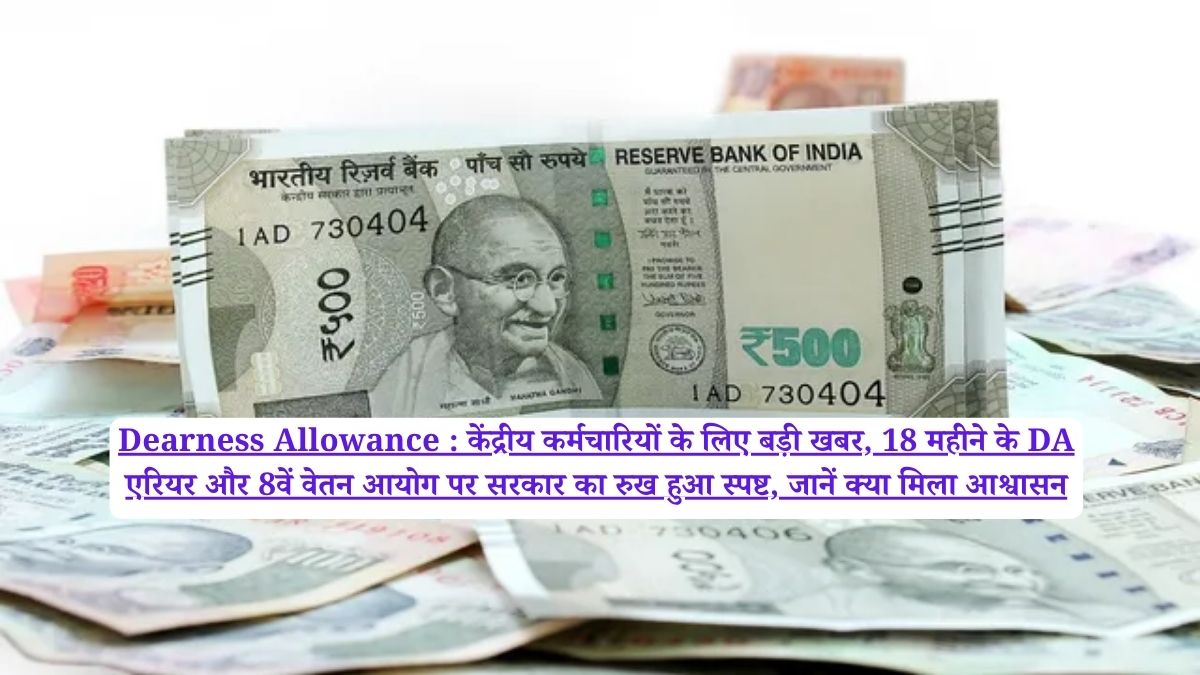 Dearness Allowance : केंद्रीय कर्मचारियों के लिए बड़ी खबर, 18 महीने के DA एरियर और 8वें वेतन आयोग पर सरकार का रुख हुआ स्पष्ट, जानें क्या मिला आश्वासन