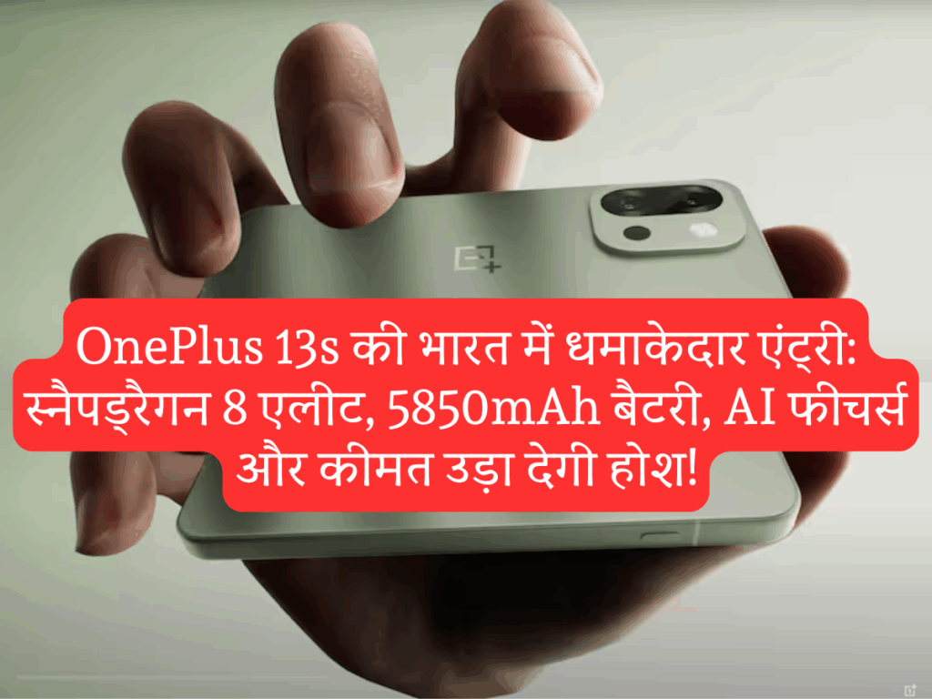 OnePlus 13s की भारत में धमाकेदार एंट्री: स्नैपड्रैगन 8 एलीट, 5850mAh बैटरी, AI फीचर्स और कीमत उड़ा देगी होश!