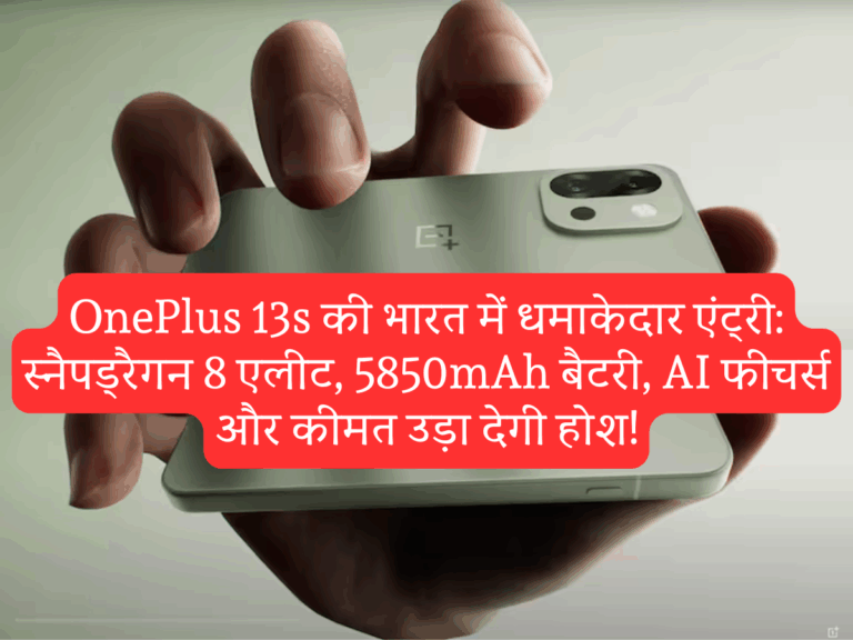 OnePlus 13s की भारत में धमाकेदार एंट्री: स्नैपड्रैगन 8 एलीट, 5850mAh बैटरी, AI फीचर्स और कीमत उड़ा देगी होश!