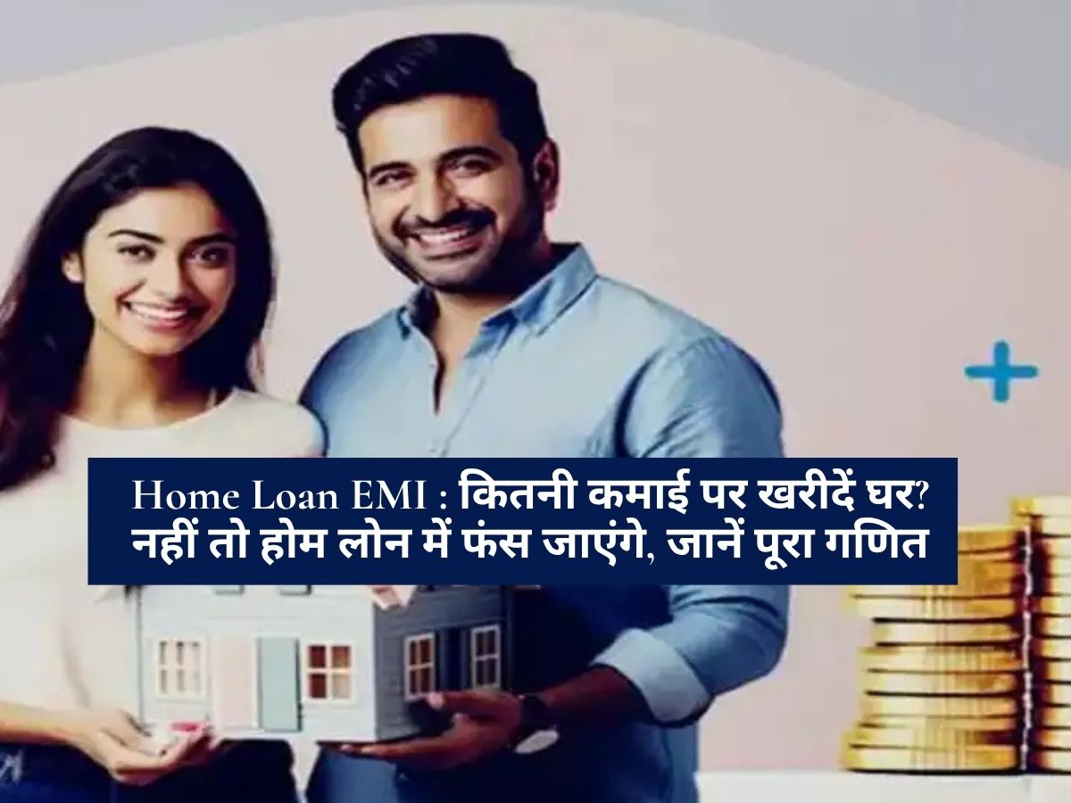 Home Loan EMI : कितनी कमाई पर खरीदें घर? नहीं तो होम लोन में फंस जाएंगे, जानें पूरा गणित