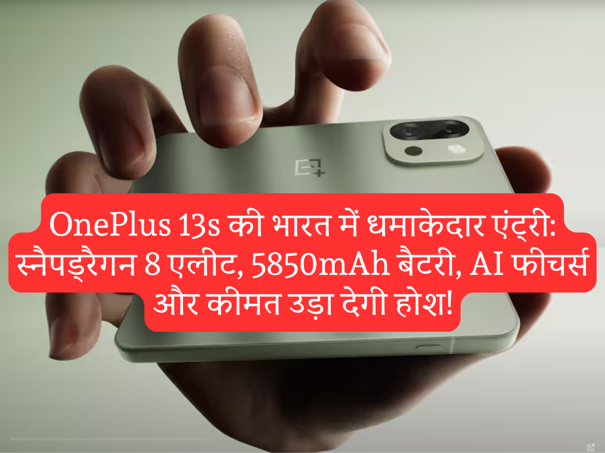 OnePlus 13s की भारत में धमाकेदार एंट्री: स्नैपड्रैगन 8 एलीट, 5850mAh बैटरी, AI फीचर्स और कीमत उड़ा देगी होश!