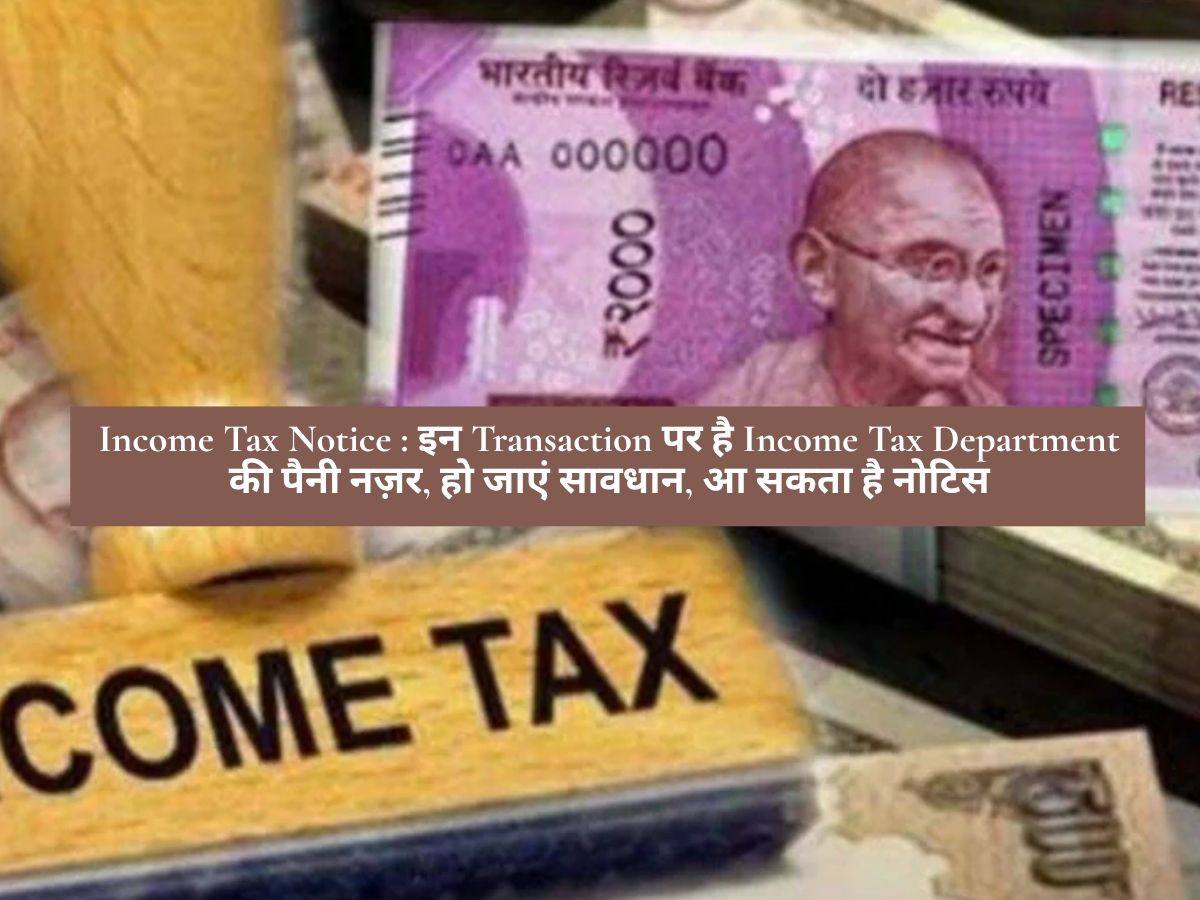 Income Tax Notice : इन Transaction पर है Income Tax Department की पैनी नज़र, हो जाएं सावधान, आ सकता है नोटिस
