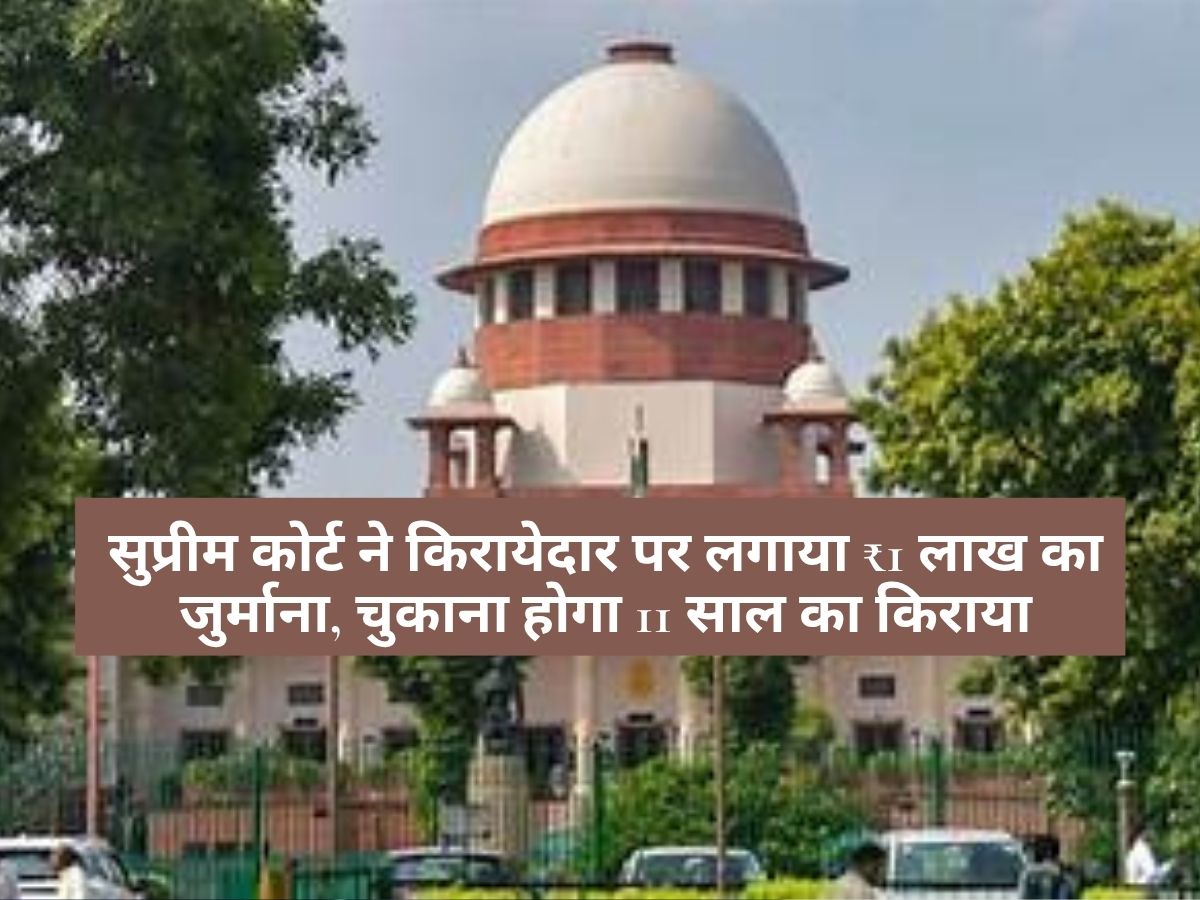 Supreme Court Decision : सुप्रीम कोर्ट ने किरायेदार पर लगाया ₹1 लाख का जुर्माना, चुकाना होगा 11 साल का किराया
