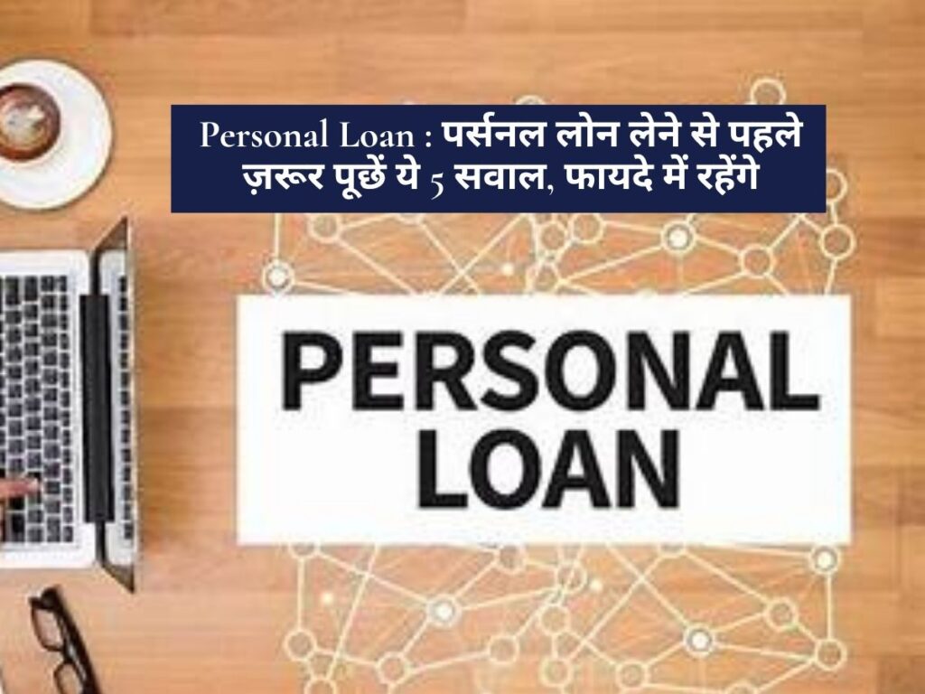 Personal Loan : पर्सनल लोन लेने से पहले ज़रूर पूछें ये 5 सवाल, फायदे में रहेंगे