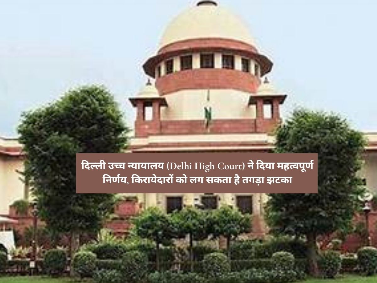 Delhi High Court : Delhi High Court : दिल्ली उच्च न्यायालय (Delhi High Court) ने दिया महत्वपूर्ण निर्णय, किरायेदारों को लग सकता है तगड़ा झटका