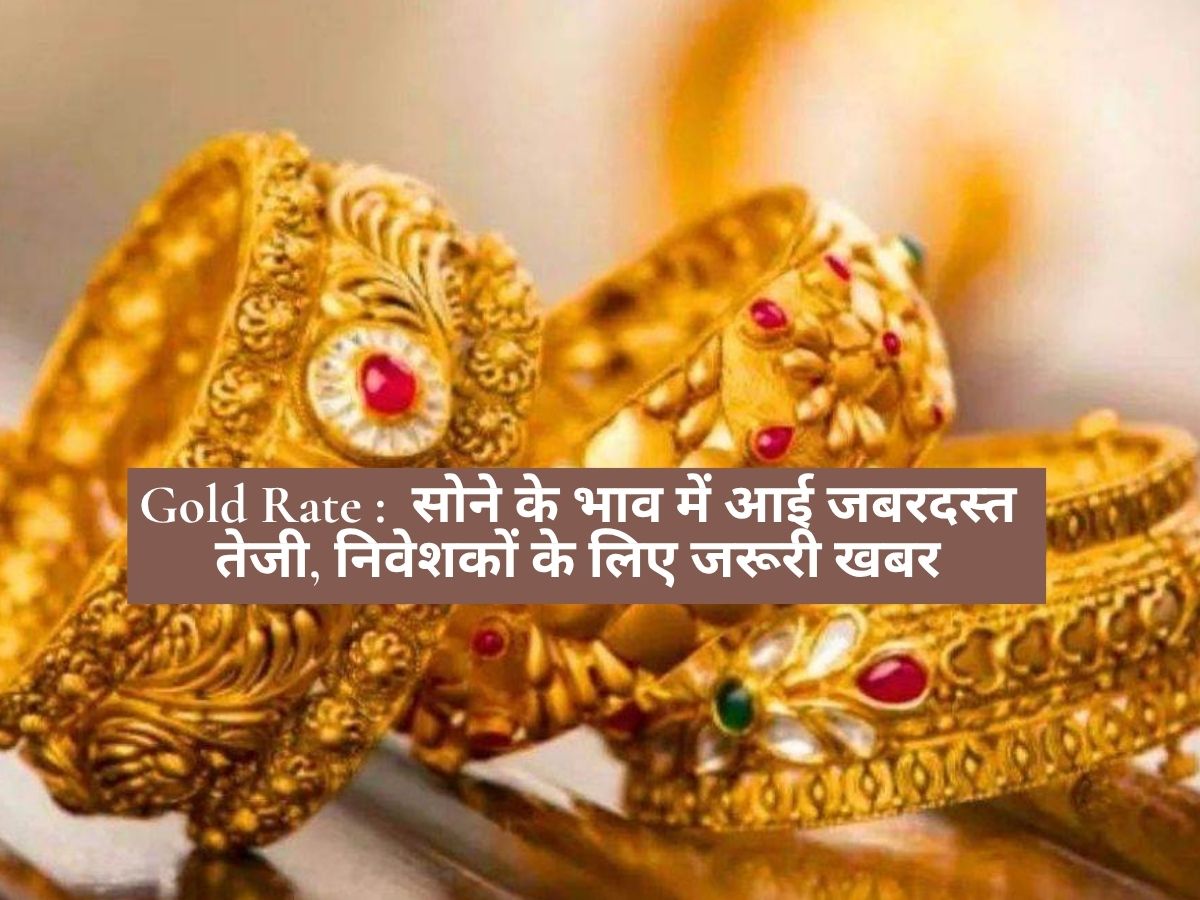 Gold Rate : सोने के भाव में आई जबरदस्त तेजी, निवेशकों के लिए जरूरी खबर