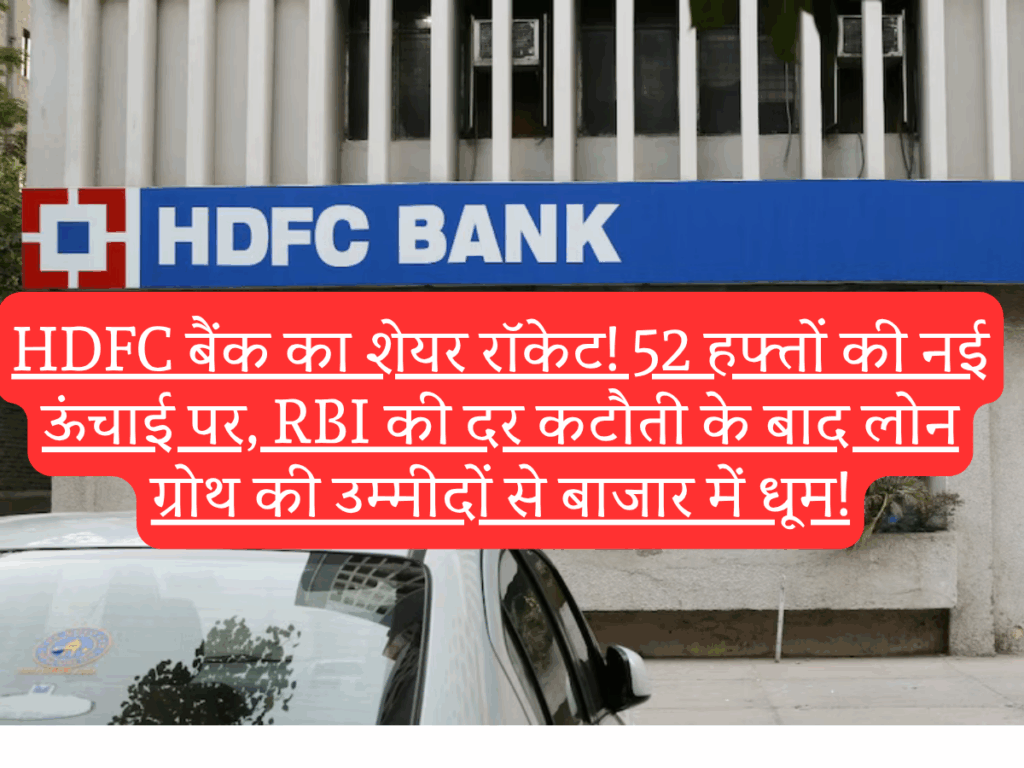 🚀 HDFC बैंक का शेयर रॉकेट! 52 हफ्तों की नई ऊंचाई पर, RBI की दर कटौती के बाद लोन ग्रोथ की उम्मीदों से बाजार में धूम!