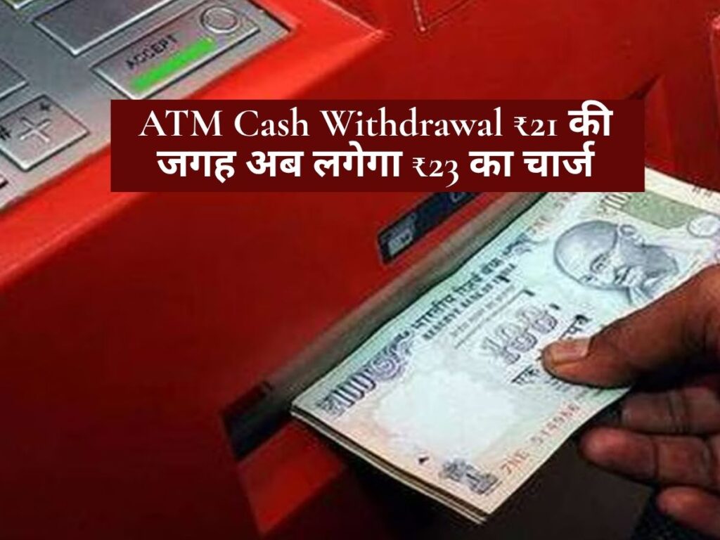 ATM Cash Withdrawal ₹21 की जगह अब लगेगा ₹23 का चार्ज