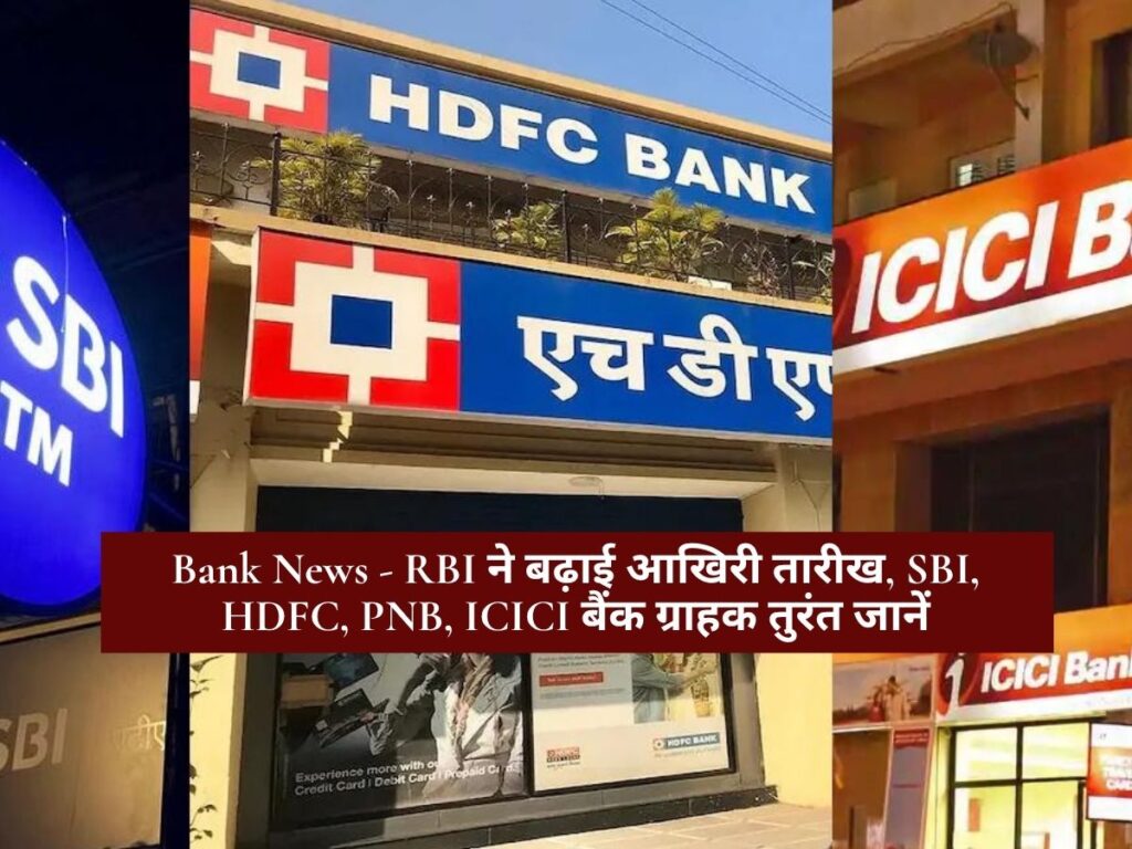 Bank News - RBI ने बढ़ाई आखिरी तारीख, SBI, HDFC, PNB, ICICI बैंक ग्राहक तुरंत जानें