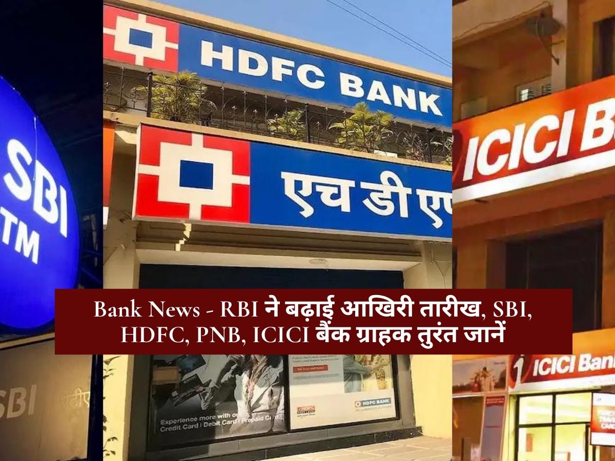 Bank News - RBI ने बढ़ाई आखिरी तारीख, SBI, HDFC, PNB, ICICI बैंक ग्राहक तुरंत जानें