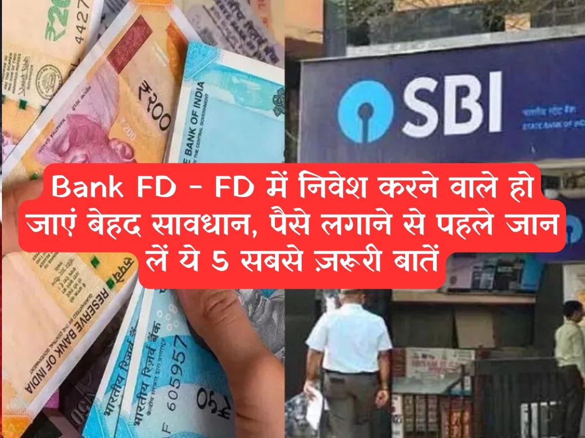 Bank FD - FD में निवेश करने वाले हो जाएं बेहद सावधान, पैसे लगाने से पहले जान लें ये 5 सबसे ज़रूरी बातें