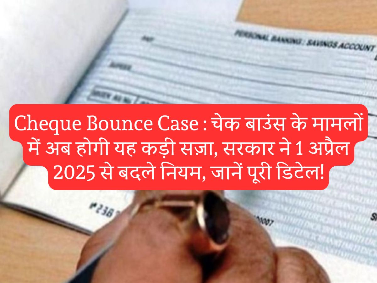 Cheque Bounce Case : चेक बाउंस के मामलों में अब होगी यह कड़ी सज़ा, सरकार ने 1 अप्रैल 2025 से बदले नियम, जानें पूरी डिटेल!