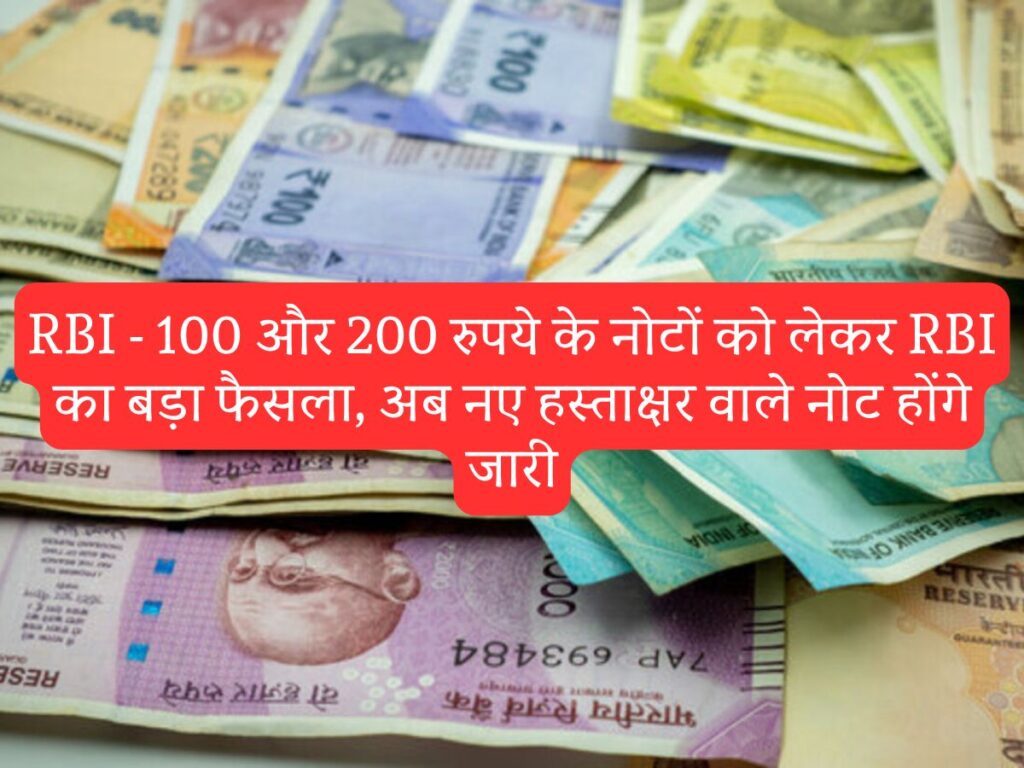 RBI - 100 और 200 रुपये के नोटों को लेकर RBI का बड़ा फैसला, अब नए हस्ताक्षर वाले नोट होंगे जारी