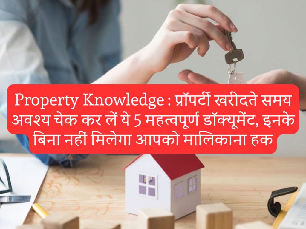 Property Knowledge : प्रॉपर्टी खरीदते समय अवश्य चेक कर लें ये 5 महत्वपूर्ण डॉक्यूमेंट, इनके बिना नहीं मिलेगा आपको मालिकाना हक